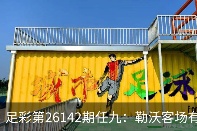 足彩第26142期任九：勒沃客场有望保持不败